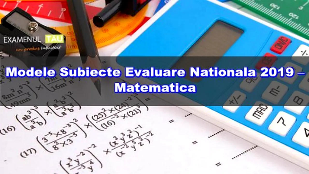 Simulare Evaluarea Nationala 2019. Modele de subiecte la toate materiile de examen 
